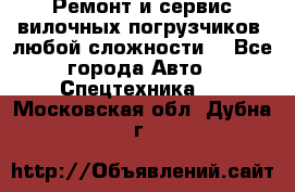 •	Ремонт и сервис вилочных погрузчиков (любой сложности) - Все города Авто » Спецтехника   . Московская обл.,Дубна г.